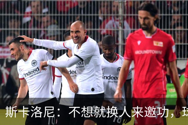 斯卡洛尼：不想就换人来邀功，球员们知道怎么踢好球，这就是现实